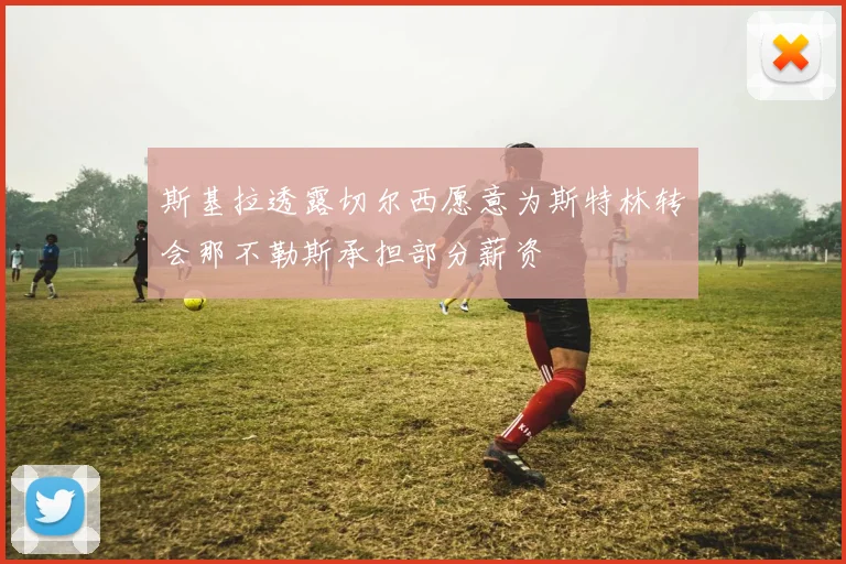斯基拉透露切尔西愿意为斯特林转会那不勒斯承担部分薪资