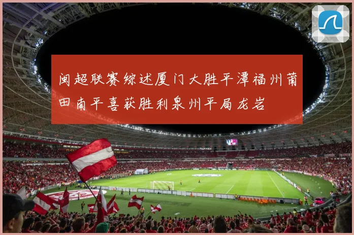 闽超联赛综述厦门大胜平潭福州莆田南平喜获胜利泉州平局龙岩