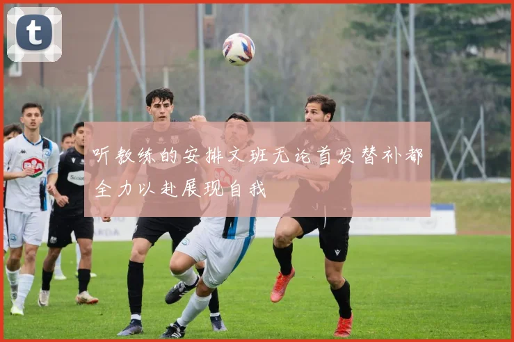 听教练的安排文班无论首发替补都全力以赴展现自我