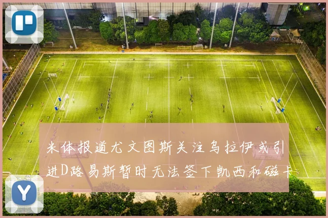 米体报道尤文图斯关注乌拉伊或引进D路易斯暂时无法签下凯西和磁卡