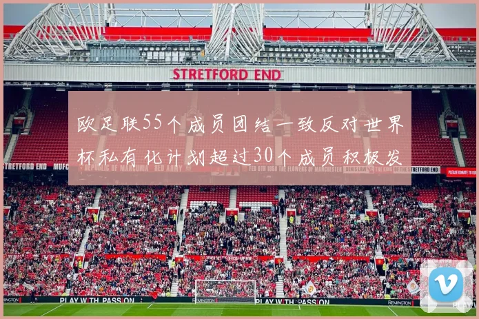 欧足联55个成员团结一致反对世界杯私有化计划超过30个成员积极发声