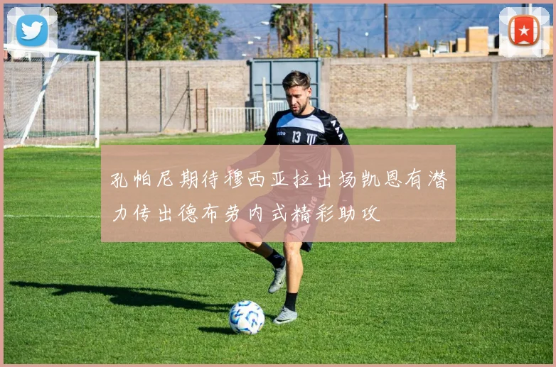 孔帕尼期待穆西亚拉出场凯恩有潜力传出德布劳内式精彩助攻