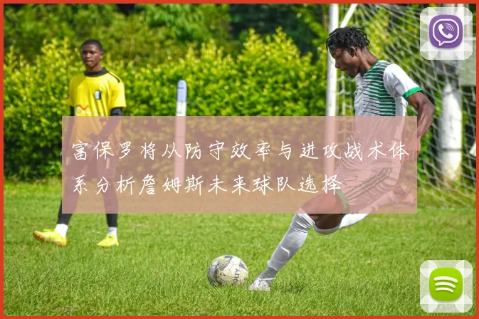 富保罗将从防守效率与进攻战术体系分析詹姆斯未来球队选择