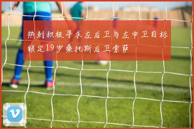 热刺积极寻求左后卫与左中卫目标锁定19岁桑托斯后卫索萨
