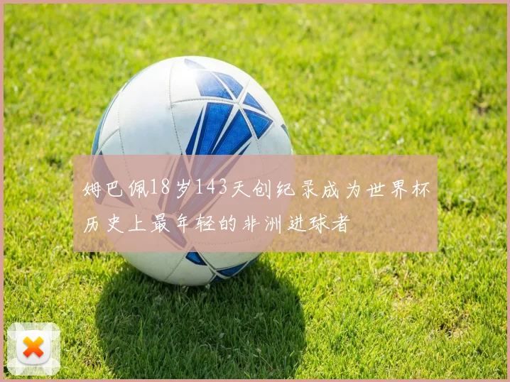 姆巴佩18岁143天创纪录成为世界杯历史上最年轻的非洲进球者