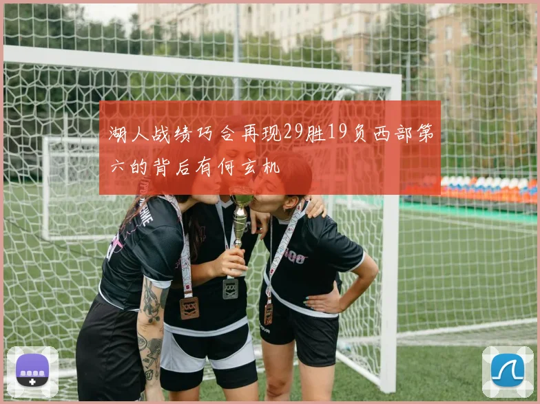 湖人战绩巧合再现29胜19负西部第六的背后有何玄机