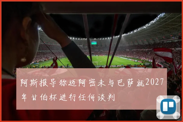 阿斯报导称迈阿密未与巴萨就2027年甘伯杯进行任何谈判