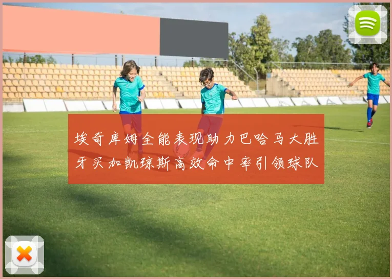 埃奇库姆全能表现助力巴哈马大胜牙买加凯琼斯高效命中率引领球队胜利