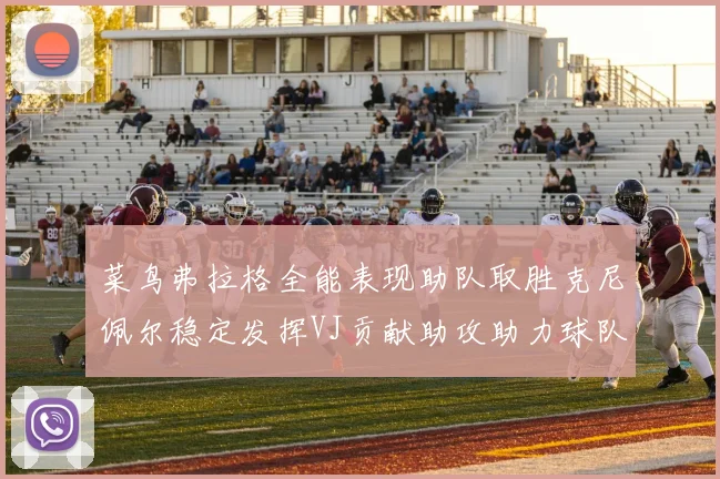 菜鸟弗拉格全能表现助队取胜克尼佩尔稳定发挥VJ贡献助攻助力球队进攻