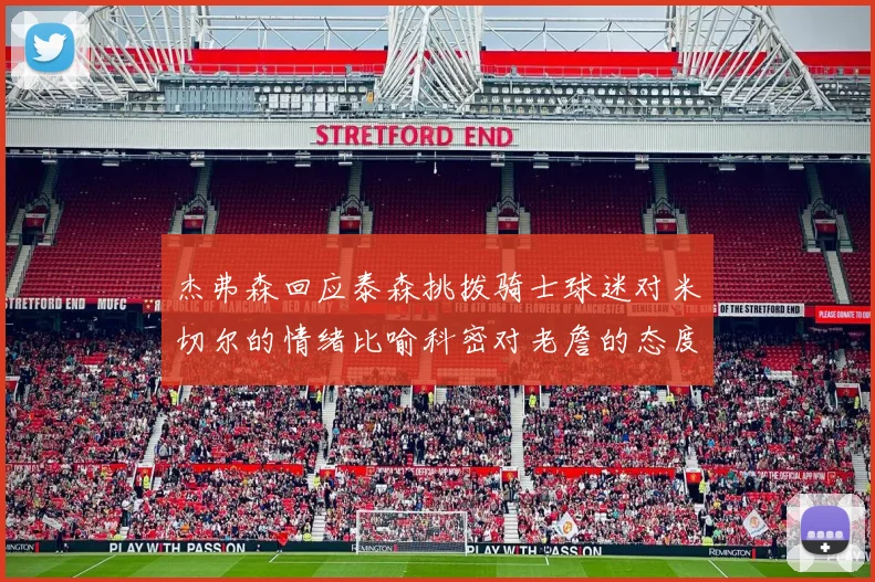 杰弗森回应泰森挑拨骑士球迷对米切尔的情绪比喻科密对老詹的态度