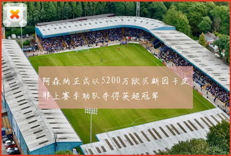 阿森纳正式以5200万欧买断因卡皮耶上赛季助队夺得英超冠军