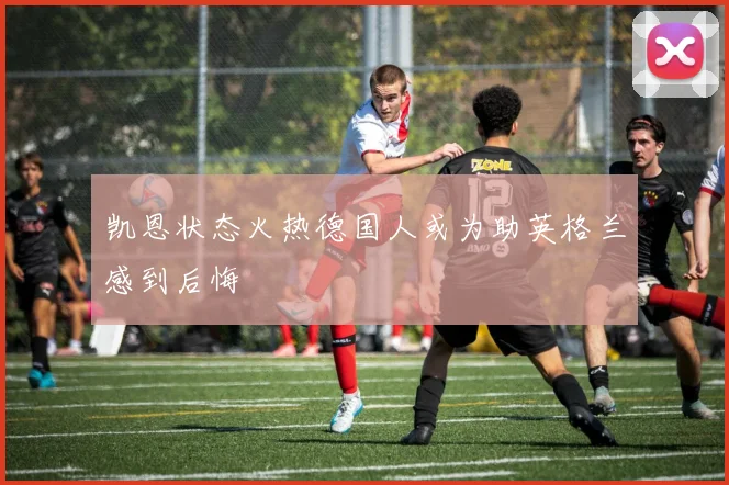 凯恩状态火热德国人或为助英格兰感到后悔