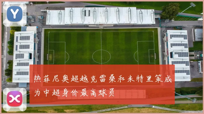 热菲尼奥超越克雷桑和米特里策成为中超身价最高球员