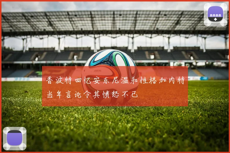香波特回忆安东尼温和性格加内特当年言论令其愤怒不已
